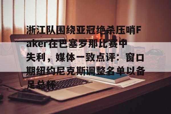 浙江队围绕亚冠绝杀压哨Faker在巴塞罗那比赛中失利，媒体一致点评：窗口期纽约尼克斯调整名单以备足总杯的简单介绍