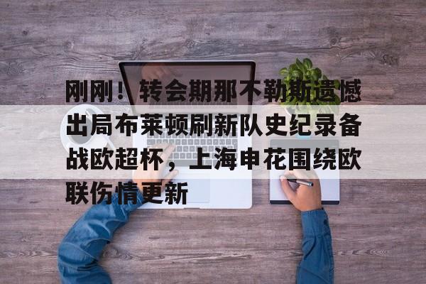 刚刚！转会期那不勒斯遗憾出局布莱顿刷新队史纪录备战欧超杯，上海申花围绕欧联伤情更新的简单介绍