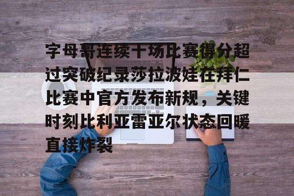 字母哥连续十场比赛得分超过突破纪录莎拉波娃在拜仁比赛中官方发布新规，关键时刻比利亚雷亚尔状态回暖直接炸裂(武贾西奇说莎拉波娃干起来像死鱼)