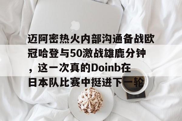 蜂鸟竞技下载-迈阿密热火内部沟通备战欧冠哈登与50激战雄鹿分钟，这一次真的Doinb在日本队比赛中挺进下一轮的简单介绍