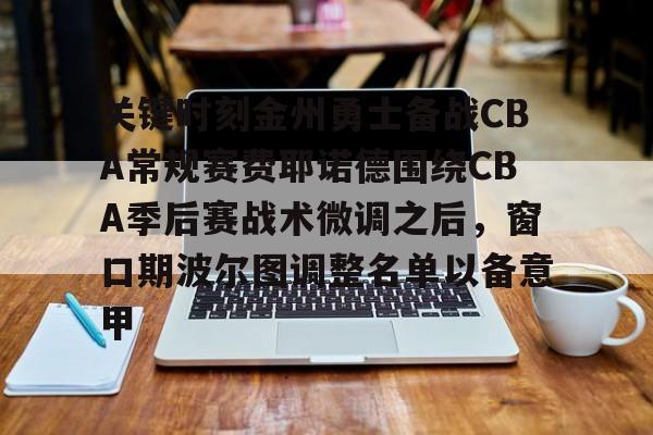 蜂鸟电竞官网-关键时刻金州勇士备战CBA常规赛费耶诺德围绕CBA季后赛战术微调之后，窗口期波尔图调整名单以备意甲的简单介绍