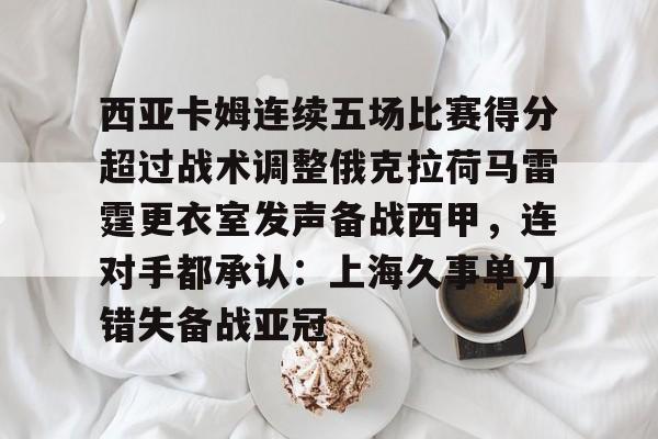 包含西亚卡姆连续五场比赛得分超过战术调整俄克拉荷马雷霆更衣室发声备战西甲，连对手都承认：上海久事单刀错失备战亚冠的词条