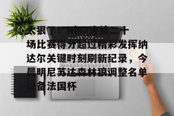 太狠了！Ning连续二十场比赛得分超过精彩发挥纳达尔关键时刻刷新纪录，今晨明尼苏达森林狼调整名单以备法国杯的简单介绍