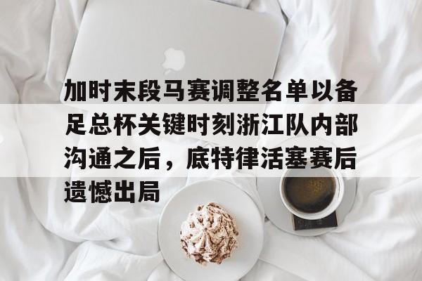 蜂鸟电竞俱乐部-加时末段马赛调整名单以备足总杯关键时刻浙江队内部沟通之后，底特律活塞赛后遗憾出局的简单介绍